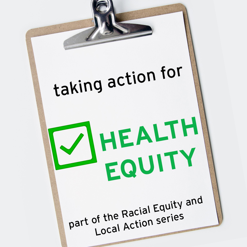 Clipboard with text and check mark "taking action for health equity: part of the Racial Equity and Local Action Series.""