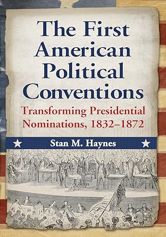 Book Title: The First American Political Conventions: Transforming Presidential Nominations, 1832-1872 by Stan Haynes