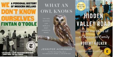 book covers (L to R): We Don't Know Ourselves: A Personal History of Modern Ireland by Fintan O'Toole; What an Owl Knows: The New Science of the World's Most Enigmatic Birds by Jennifer Ackerman; Hidden Valley Road: Inside the Mind of an American Family by Robert Kolker